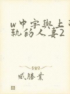 w中字与上司出轨的人妻2