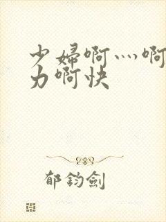 少妇啊灬啊灬用力啊快