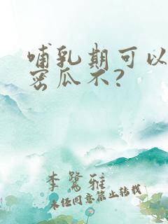 哺乳期可以吃哈密瓜不?