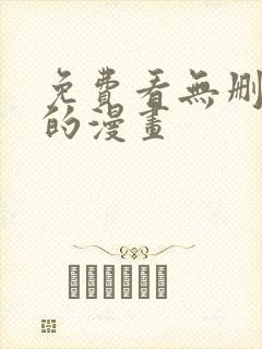 免费看无删减版的漫画