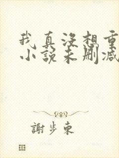 我真没想重生啊小说未删减在线看