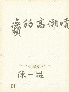 操的高潮喷水视频