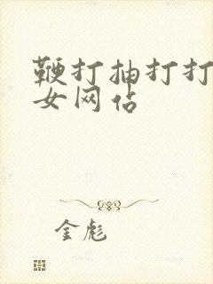 鞭打抽打打屁股女网站