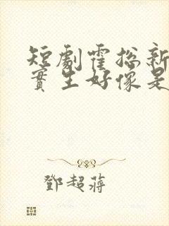 短剧霍总新来的实生好像是你的夫人免费观看