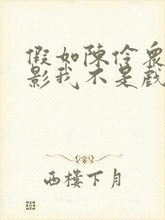 假如陈伶众人观影我不是戏神