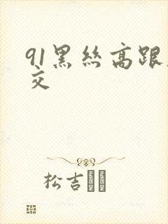 91黑丝高跟脚交