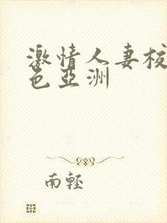 激情人妻校园春色亚洲