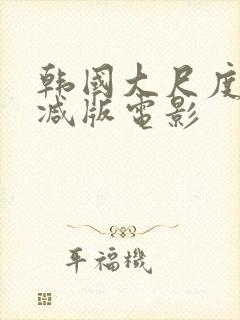 韩国大尺度未删减版电影