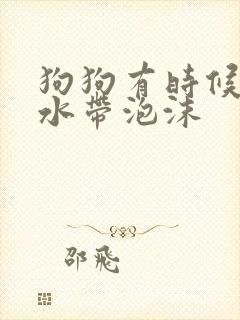 狗狗有时候吐黄水带泡沫