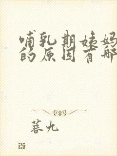 哺乳期姨妈推迟的原因有哪些