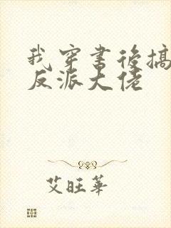 我穿书后搞到了反派大佬