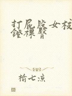 打屁股女校花刑凳裸臀