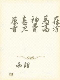 原来神马在线观看免费高清完整版