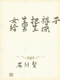 女生把裤子脱了给男生操