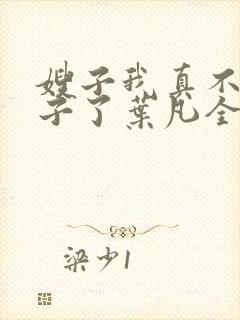 嫂子我真不是傻子了叶凡全文免费阅读