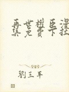 再世权臣漫画全集免费下拉式