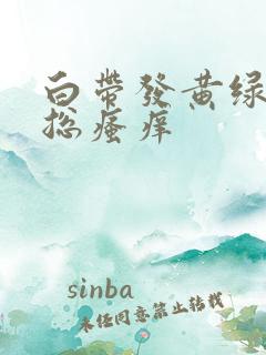 白带发黄绿阴道总瘙痒