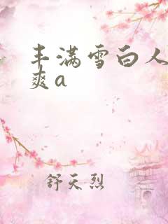 丰满雪白人妻人爽a