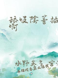 舔吸阴蒂插入嗯啊