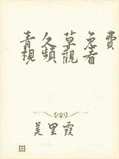 青久草免费在线视频观看