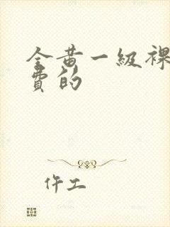 全黄一级裸片免费的