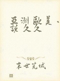 亚洲 欧美 小说 久久