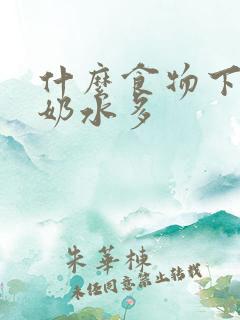 什么食物下奶快奶水多