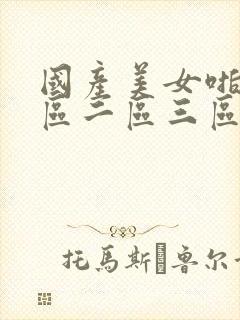 国产美女啪啪一区二区三区