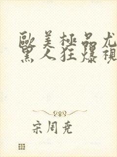 欧美极品尤物被黑人狂爆视频