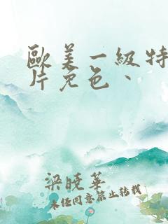 欧美一级特黄大片免色丶