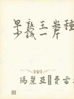 早熟玉米种子多少钱一斤