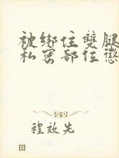 被绑住双腿抽打私密部位惩罚小说