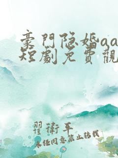 豪门隐婚aa制短剧免费观看大结局