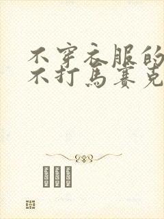 不穿衣服的女人不打马赛克888