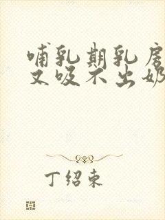 哺乳期乳房胀痛又吸不出奶水怎么办