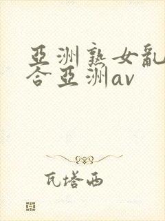 亚洲熟女乱色综合亚洲av