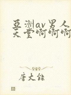 亚洲av男人的天堂啊啊啊啊啊