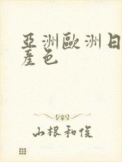 亚洲欧洲日韩国产色