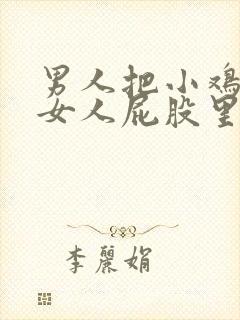 男人把小鸡插进女人屁股里视频