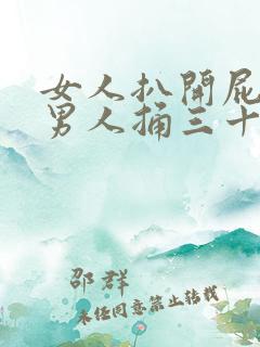 女人扒开屁股让男人捅三十分钟