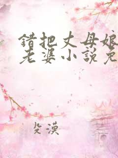 错把丈母娘当成老婆小说免费阅读