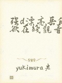 强d漂亮岳的肉欲在线观看