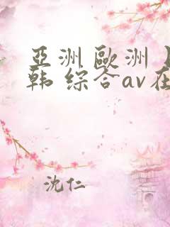 亚洲 欧洲 日韩 综合av在线