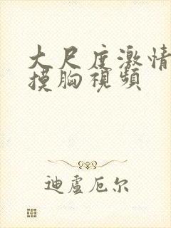 大尺度激情吻戏摸胸视频