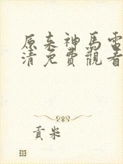 原来神马电影高清免费观看