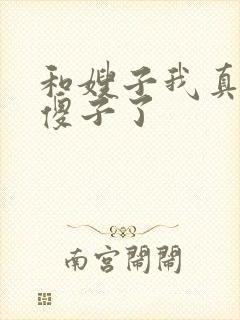 和嫂子我真不是傻子了