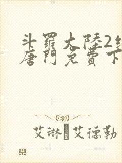 斗罗大陆2绝世唐门免费下载txt