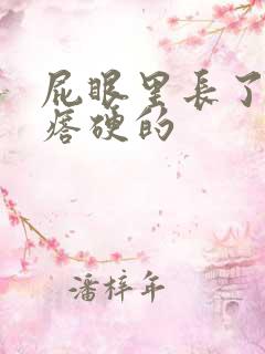 屁眼里长了个疙瘩硬的