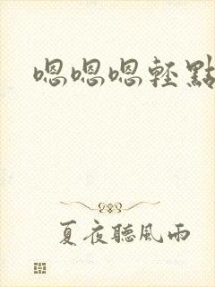 嗯嗯嗯轻点想要