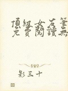 顶级女友笔趣阁免费阅读无弹窗最新章节